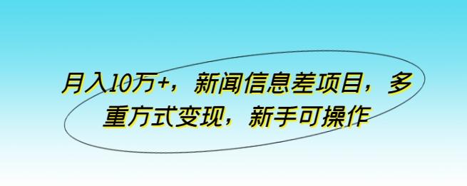 月入10万+，新闻信息差项目，多重方式变现，新手可操作【揭秘】-数码之翼