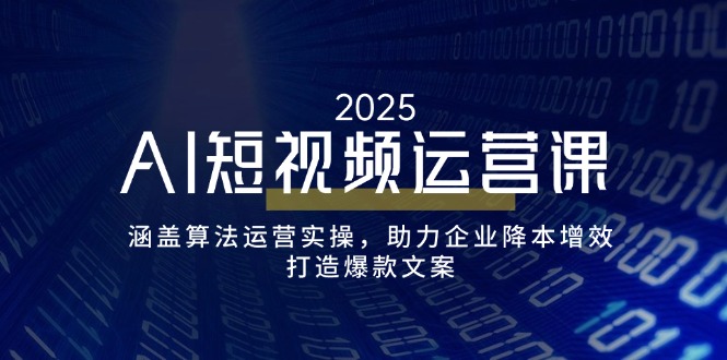 AI短视频运营课，涵盖算法运营实操，助力企业降本增效，打造爆款文案-数码之翼
