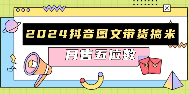 2024抖音图文带货搞米：快速起号与破播放方法，助力销量飙升，月售五位数-数码之翼