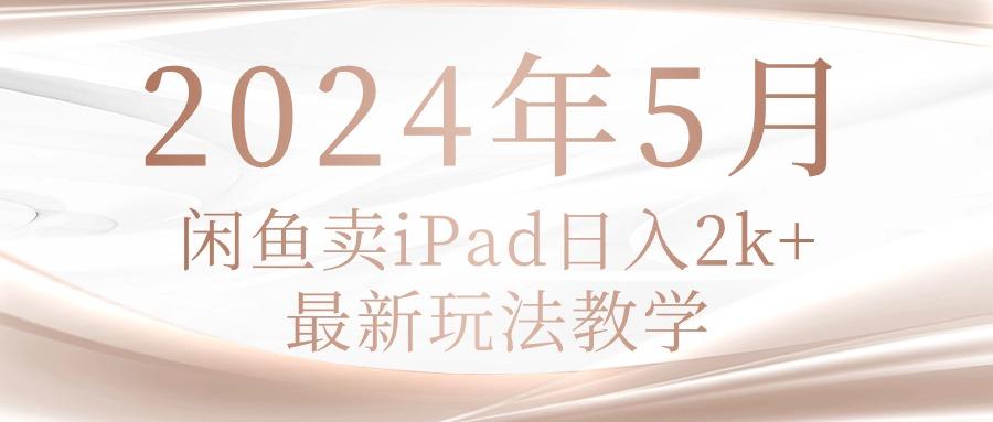 2024年5月闲鱼卖ipad日入2k，最新玩法教学-数码之翼