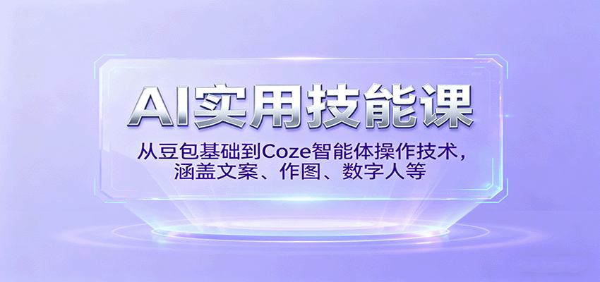 AI实用技能课,从豆包基础到Coze智能体操作技术,涵盖文案、作图、数字人等-数码之翼