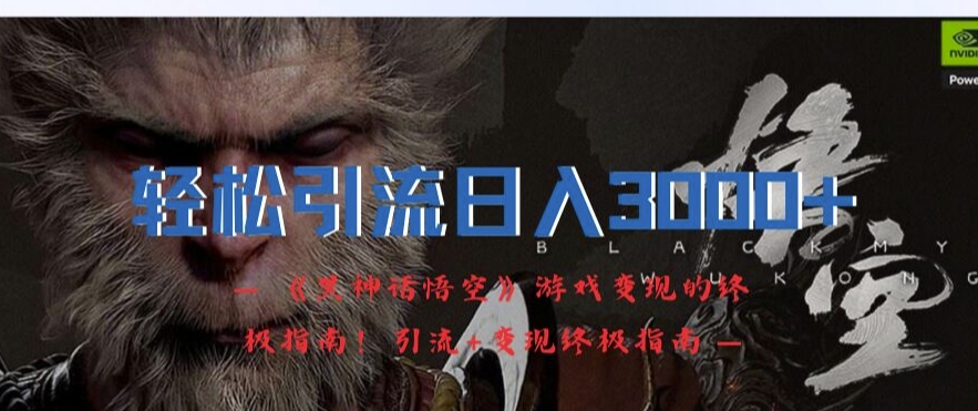 轻松引流日入3k，《黑神话悟空》游戏变现的终极指南!引流+变现终极指南-数码之翼