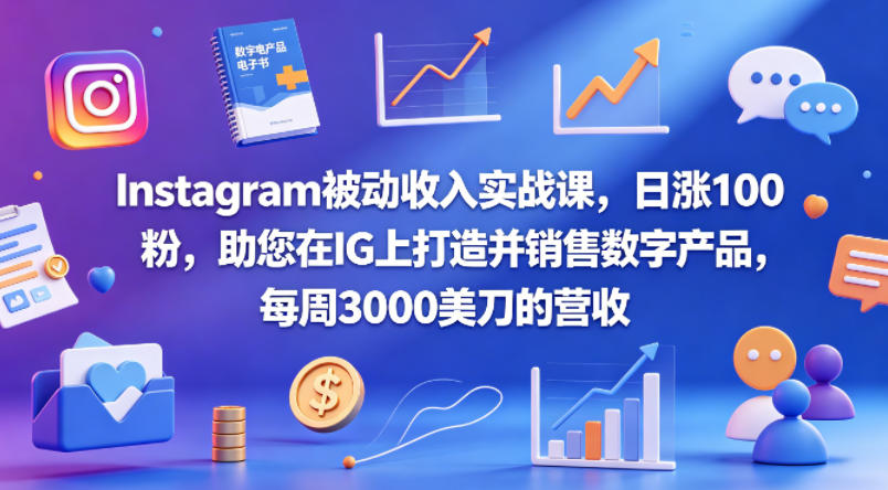 Instagram被动收入实战课，日涨100粉，助您在IG上打造并销售数字产品，每周3000美刀的营收【原创双语字幕】-数码之翼
