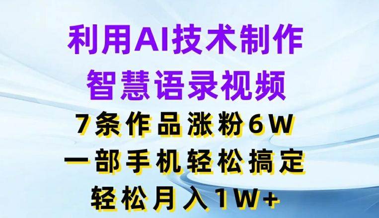 利用AI技术制作智慧语录视频，7条作品涨粉6W，一部手机轻松搞定，轻松月入1W+-数码之翼