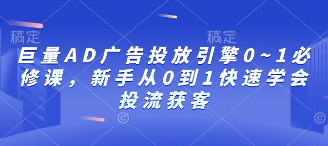巨量AD广告投放引擎0~1必修课，新手从0到1快速学会投流获客-数码之翼