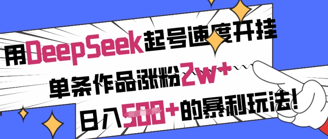 用DeepSeek起号速度开挂，单条作品涨粉2w+，日入5张+的暴利玩法-数码之翼
