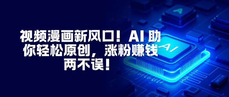 视频漫画新风口！AI 助你轻松原创，涨粉赚钱两不误！-数码之翼