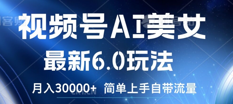 视频号AI美女最新6.0玩法，简单上手自带流量，月入3w【揭秘】-数码之翼