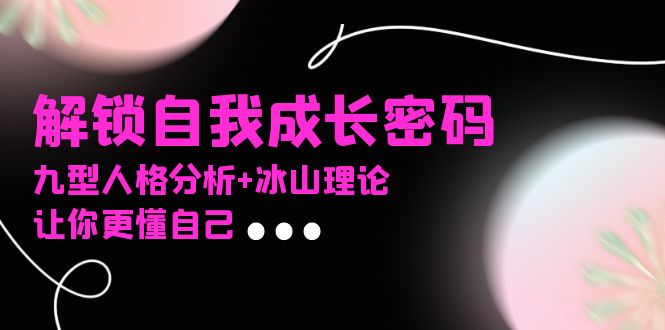 某社群课程，解锁自我成长密码，九型人格分析+冰山理论，让你更懂自己-数码之翼