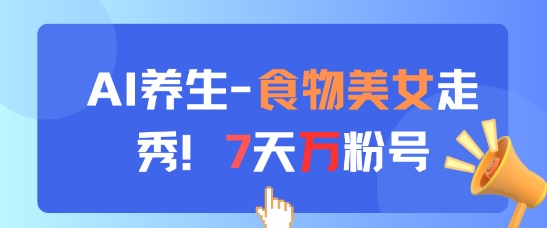AI养生新玩法，食物美女走秀，7天万粉号-数码之翼