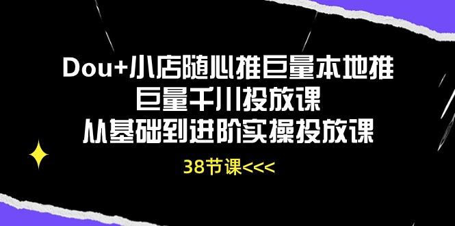 Dou+小店随心推巨量本地推巨量千川投放课从基础到进阶实操投放课(38节-数码之翼