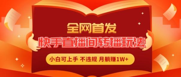 全网首发，快手直播间转播玩法简单躺赚，真正的全无人直播，小白轻松上手月入1W+【揭秘】-数码之翼