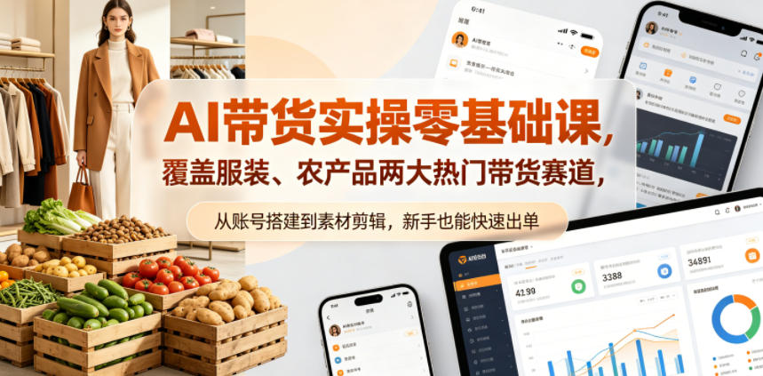 AI带货实操零基础课，覆盖服装、农产品两大热门带货赛道，从账号搭建到素材剪辑，新手也能快速出单-数码之翼