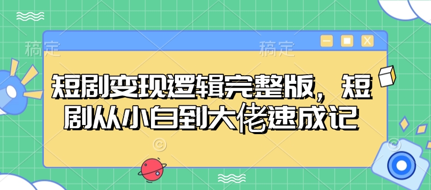 短剧变现逻辑完整版，短剧从小白到大佬速成记-数码之翼