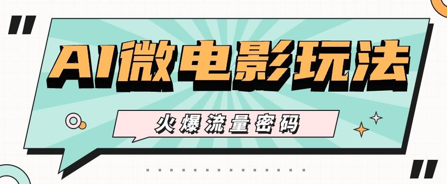 最近爆火的AI微电影玩法，零门槛新手也能制作原创作品，多种变现方式【视频+工具】-数码之翼