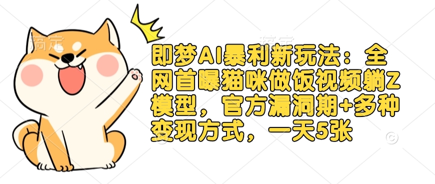 即梦AI暴利新玩法：全网首曝猫咪做饭视频躺Z模型，官方漏洞期+多种变现方式，一天5张-数码之翼