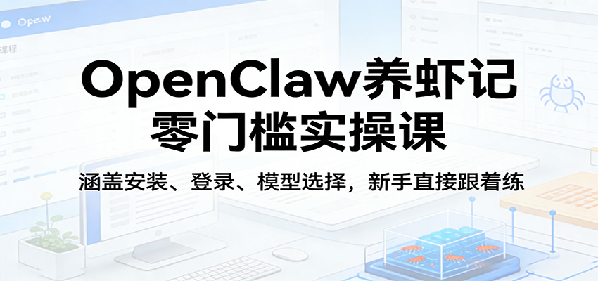 OpenClaw养虾记零门槛实操课：涵盖安装、登录、模型选择，新手直接跟着练-数码之翼