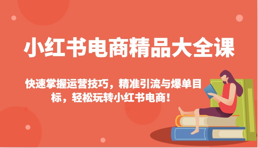 小红书电商精品大全课：快速掌握运营技巧，精准引流与爆单目标，轻松玩转小红书电商！-数码之翼