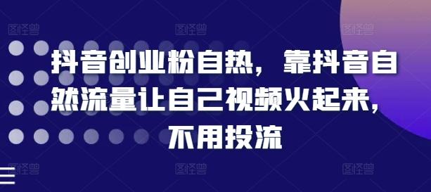 抖音创业粉自热，靠抖音自然流量让自己视频火起来，不用投流-数码之翼