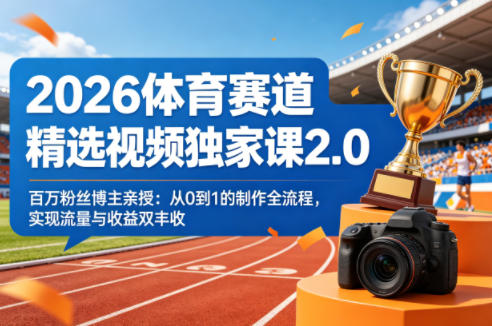 2026体育赛道精选视频独家课2.0，百万粉丝博主亲授：从0到1的制作全流程，实现流量与收益双丰收-数码之翼