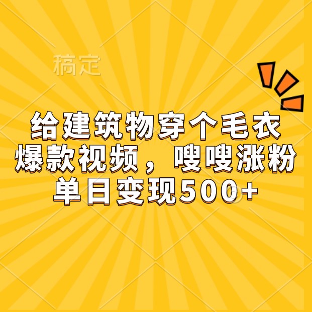 给建筑物穿个毛衣，爆款视频，嗖嗖涨粉，单日变现500+-数码之翼