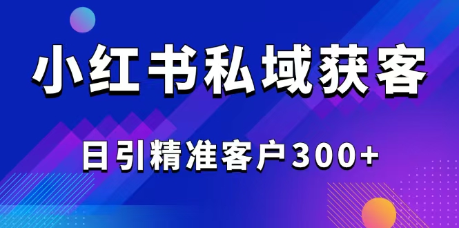 2025最新小红书平台引流获客截流自热玩法讲解,日引精准客户300+-数码之翼