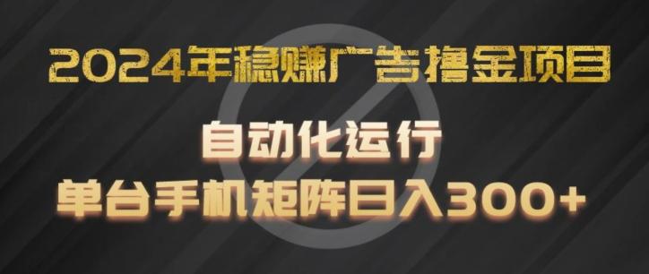 2024年稳赚广告撸金项目，全程自动化运行，单台手机就可以矩阵操作，日入300+【揭秘】-数码之翼