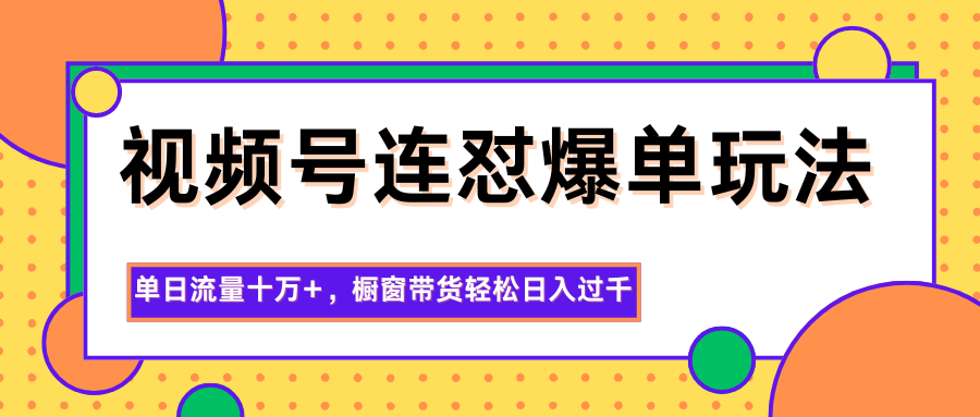 视频号连怼爆单玩法,单日流量十万+,橱窗带货轻松日入过千-数码之翼