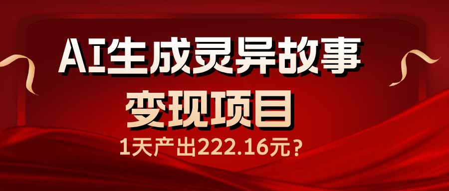 AI生成灵异故事变现项目，1天产出222.16元-数码之翼