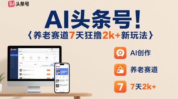 AI头条号，7天狂撸2k+，做养老赛道，新风口新玩法-数码之翼