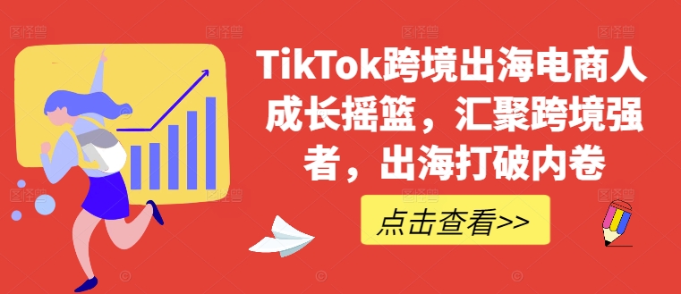 TikTok跨境出海电商人成长摇篮，汇聚跨境强者，出海打破内卷-数码之翼