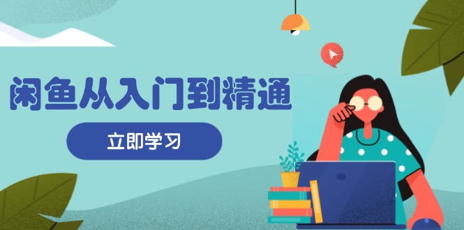 闲鱼从入门到精通：掌握商品发布全流程，每日流量获取技巧，快速高效变现-数码之翼