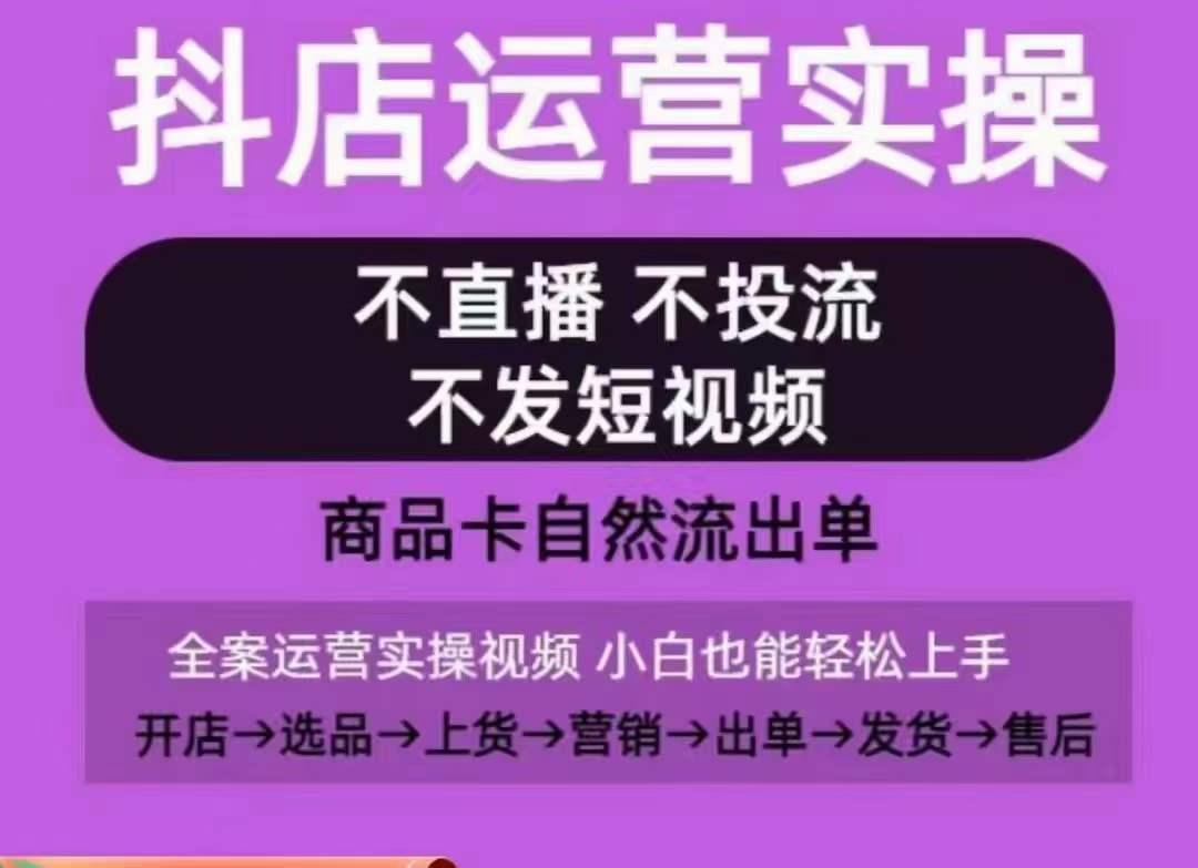 抖店运营实操课,从0-1起店视频全实操,不直播、不投流、不发短视频,商品卡自然流出单-数码之翼