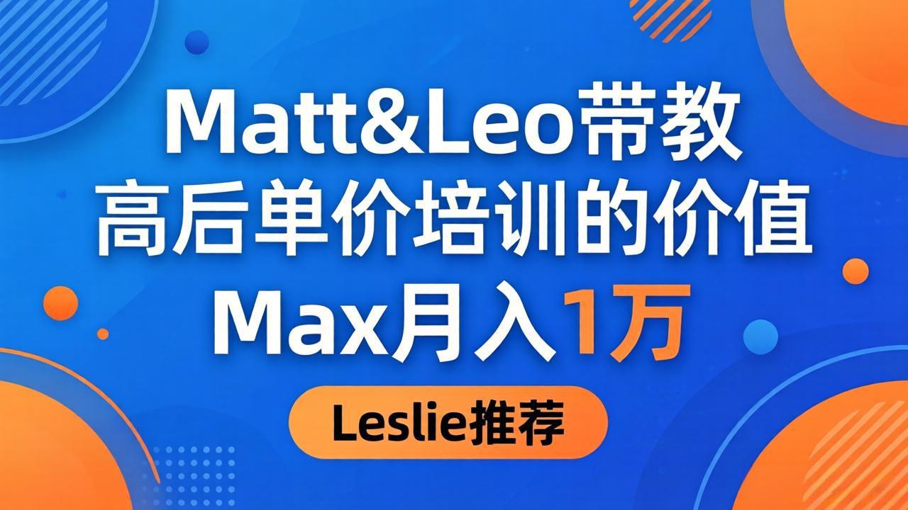 为啥都夸这高客单价培训？Matt&Leo 带教，Max 月入 1 万、Leslie 说最值！-数码之翼