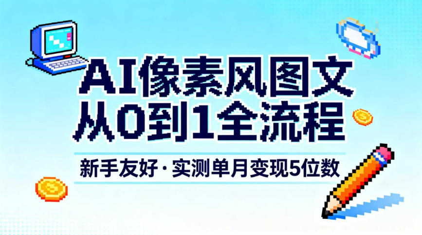AI像素风图文从0到1全流程，新手友好，实测单月变现5位数-数码之翼