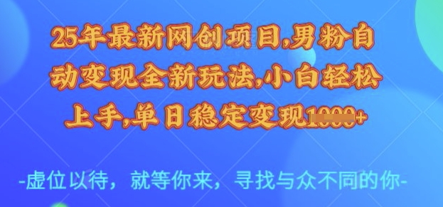 25年最新网创项目，男粉自动变现全新玩法，小白轻松上手，单日稳定变现多张【揭秘】-数码之翼