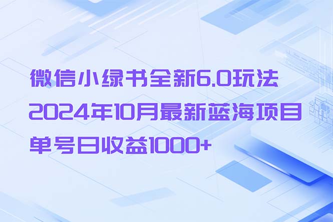 微信小绿书全新6.0玩法，2024年10月最新蓝海项目，单号日收益1000+-数码之翼