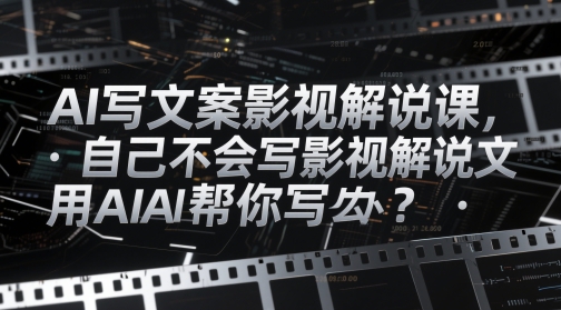 AI写文案影视解说课，自己不会写影视解说文案怎么办？用AI帮你写-数码之翼