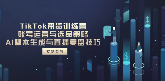 TikTok带货训练营，账号运营与选品策略，AI脚本生成与直播复盘技巧-数码之翼
