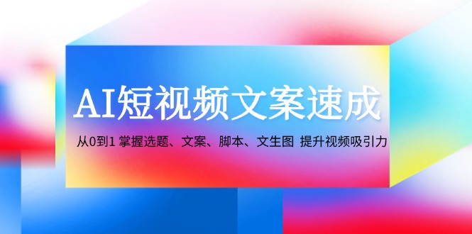 AI短视频文案速成：从0到1 掌握选题、文案、脚本、文生图 提升视频吸引力-数码之翼