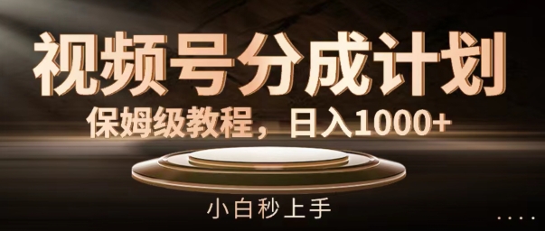 视频号分成计划保姆级教程，日入1K，小白秒上手【揭秘】-数码之翼