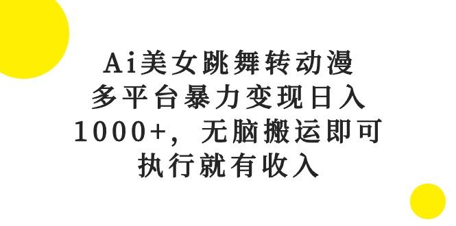 Ai美女跳舞转动漫，多平台暴力变现日入1000+，无脑搬运即可，执行就有收入-数码之翼