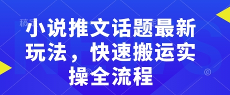 小说推文话题最新玩法，快速搬运实操全流程-数码之翼