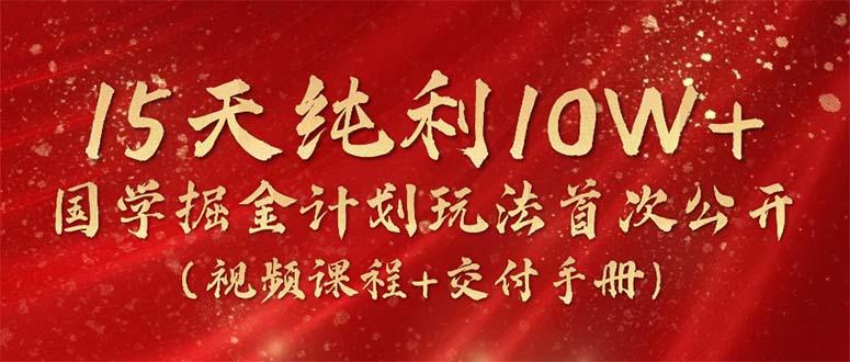 15天纯利10W+，国学掘金计划2024玩法全网首次公开(视频课程+交付手册-数码之翼