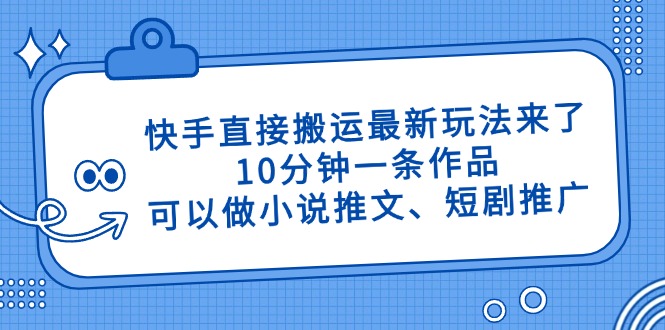 快手直接搬运最新玩法来了，10分钟一条作品，可以做小说推文、短剧推广…-数码之翼