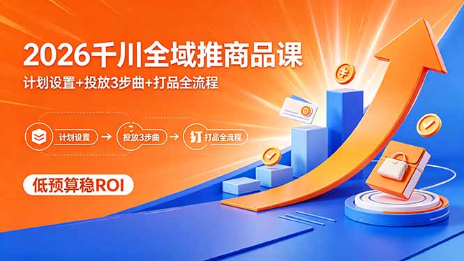 2026千川全域推商品课，计划设置+投放3步曲+打品全流程，低预算稳ROI-数码之翼