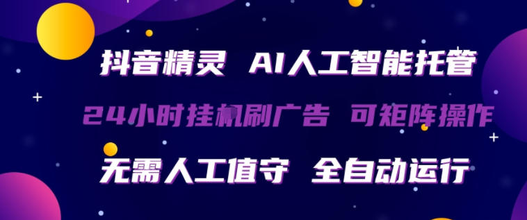 抖音精灵AI人工智能托管，24小时全自动刷广告，无需人工值守，可矩阵操作【揭秘】-数码之翼