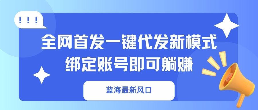蓝海最新风口，全网首发一键代发新模式！绑定账号即可躺赚-数码之翼