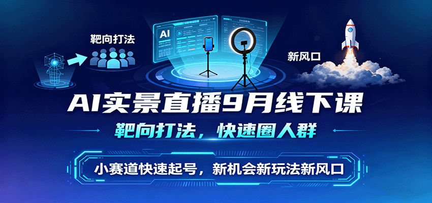 AI实景直播9月线下课，靶向打法，快速圈人群，小塞道快速起号，新机会新玩法新风口-数码之翼