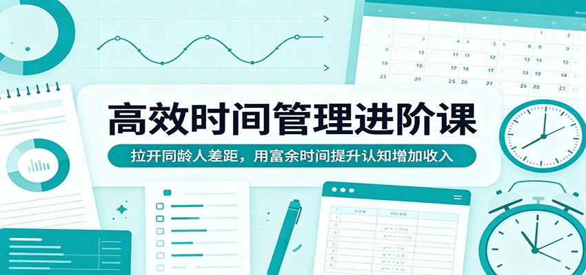 高效时间管理进阶课：拉开同龄人差距，用富余时间提升认知增加收入-数码之翼